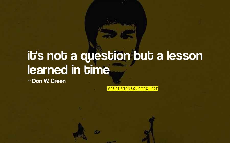 Learned My Lesson Quotes By Don W. Green: it's not a question but a lesson learned