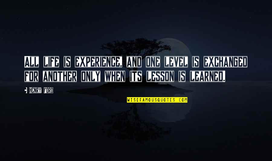 Learned My Lesson Quotes By Henry Ford: All life is experience, and one level is