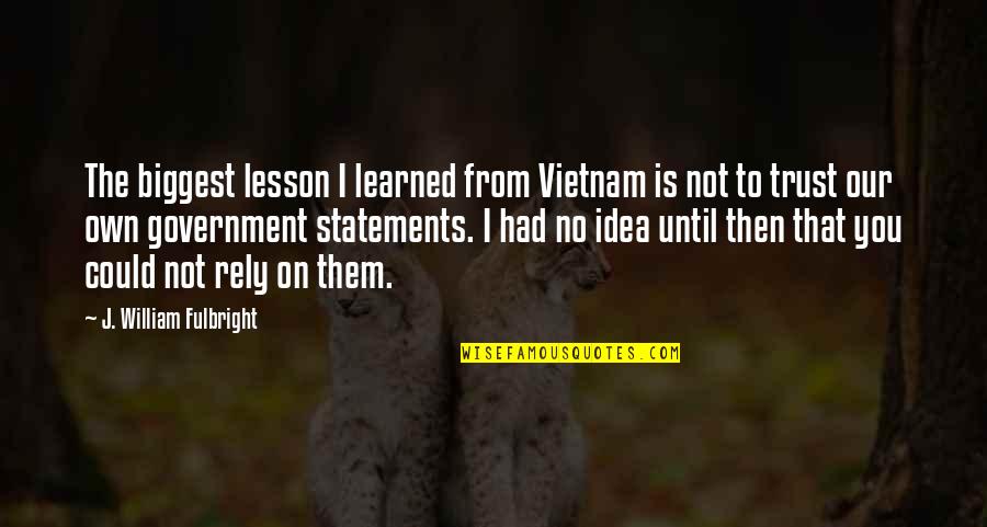 Learned My Lesson Quotes By J. William Fulbright: The biggest lesson I learned from Vietnam is