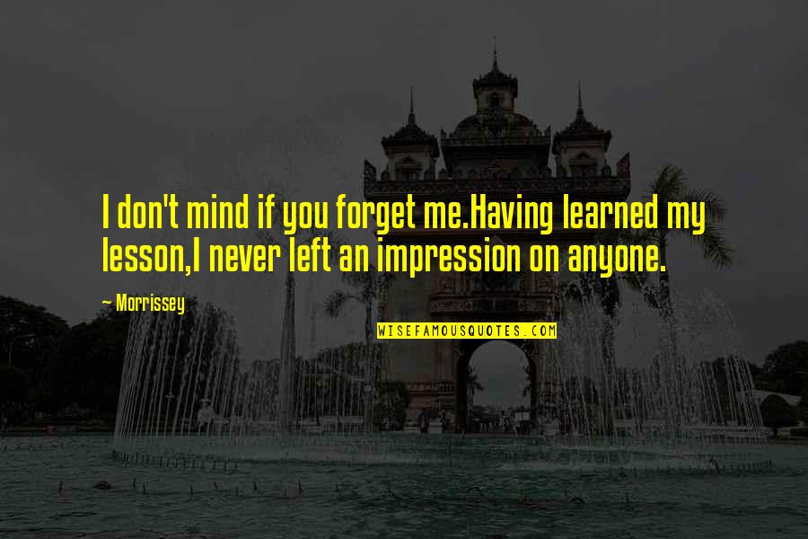 Learned My Lesson Quotes By Morrissey: I don't mind if you forget me.Having learned