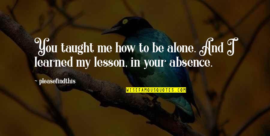 Learned My Lesson Quotes By Pleasefindthis: You taught me how to be alone. And