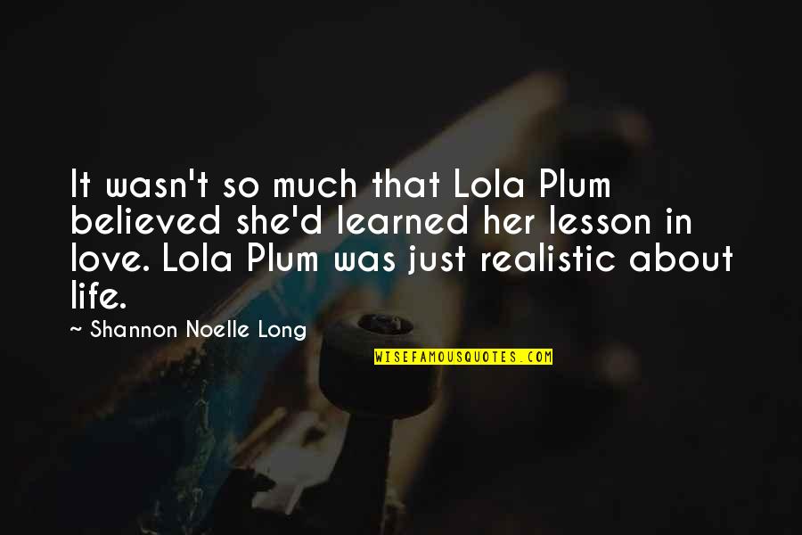 Learned My Lesson Quotes By Shannon Noelle Long: It wasn't so much that Lola Plum believed