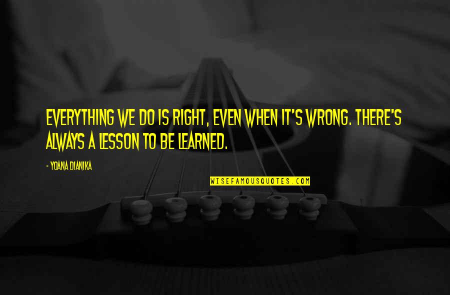 Learned My Lesson Quotes By Yoana Dianika: Everything we do is right, even when it's