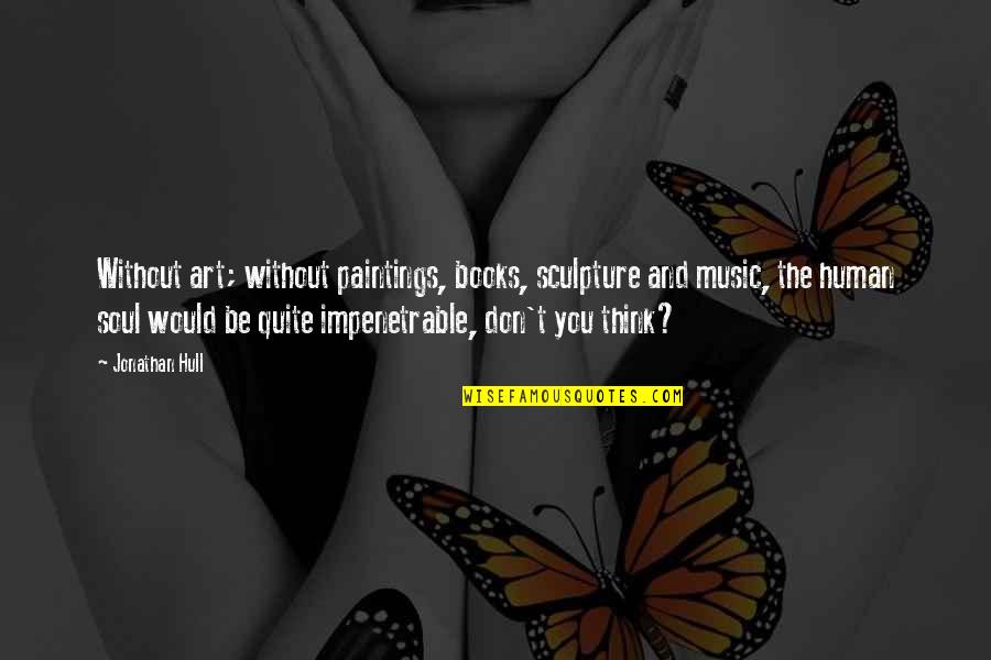 Learnedness Quotes By Jonathan Hull: Without art; without paintings, books, sculpture and music,