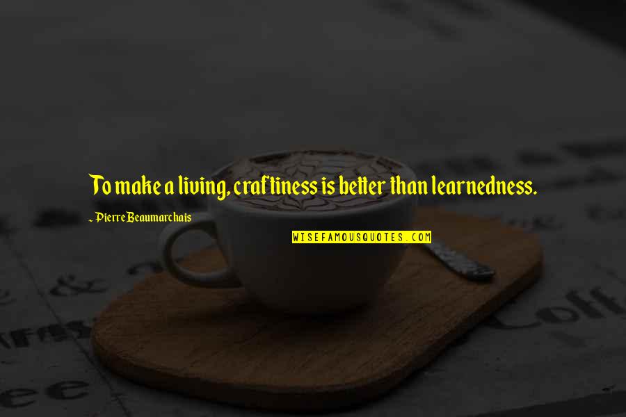 Learnedness Quotes By Pierre Beaumarchais: To make a living, craftiness is better than