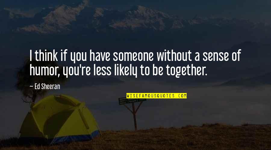 Learner Drivers Quotes By Ed Sheeran: I think if you have someone without a Learner Drivers Quotes By Ed Sheeran: I think if you have someone without a
