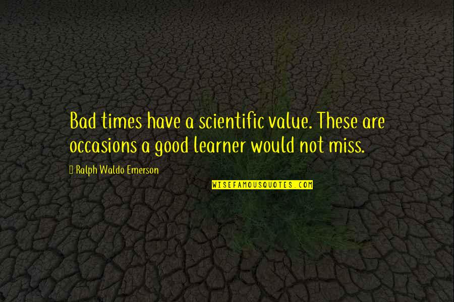 Learner Inspirational Quotes By Ralph Waldo Emerson: Bad times have a scientific value. These are