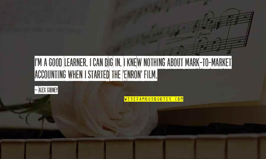 Learner Quotes By Alex Gibney: I'm a good learner. I can dig in.
