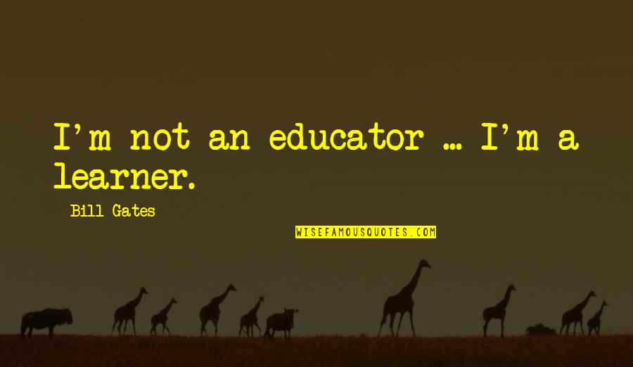 Learner Quotes By Bill Gates: I'm not an educator ... I'm a learner.