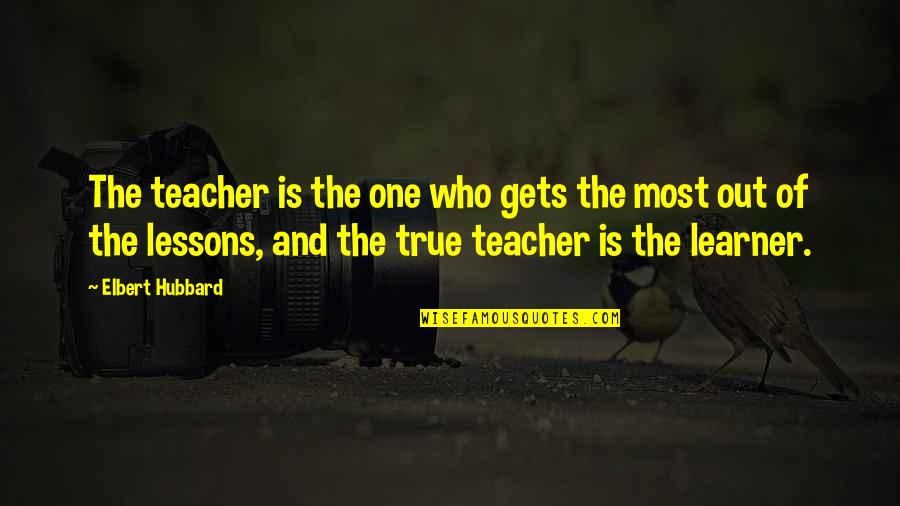 Learner Quotes By Elbert Hubbard: The teacher is the one who gets the