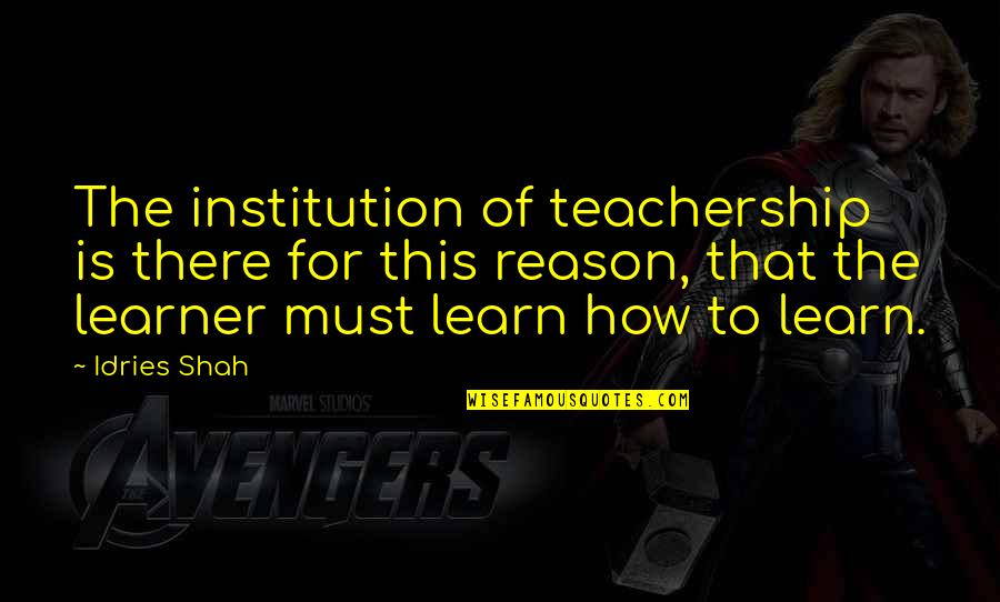 Learner Quotes By Idries Shah: The institution of teachership is there for this