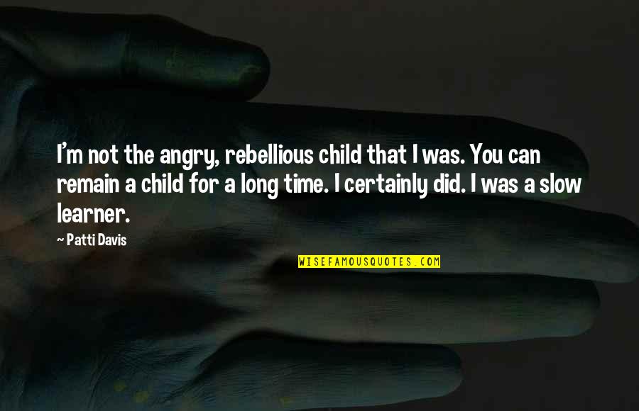 Learner Quotes By Patti Davis: I'm not the angry, rebellious child that I