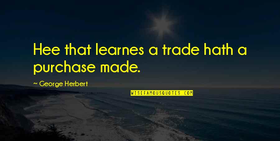Learnes Quotes By George Herbert: Hee that learnes a trade hath a purchase