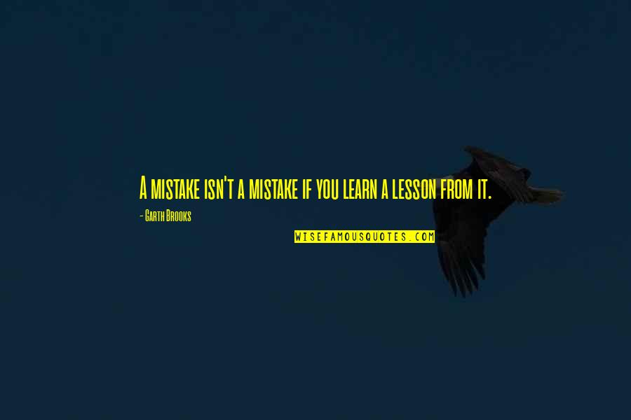Learning A Lesson Quotes By Garth Brooks: A mistake isn't a mistake if you learn