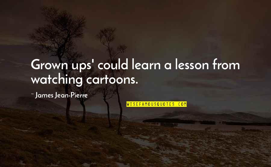Learning A Lesson Quotes By James Jean-Pierre: Grown ups' could learn a lesson from watching