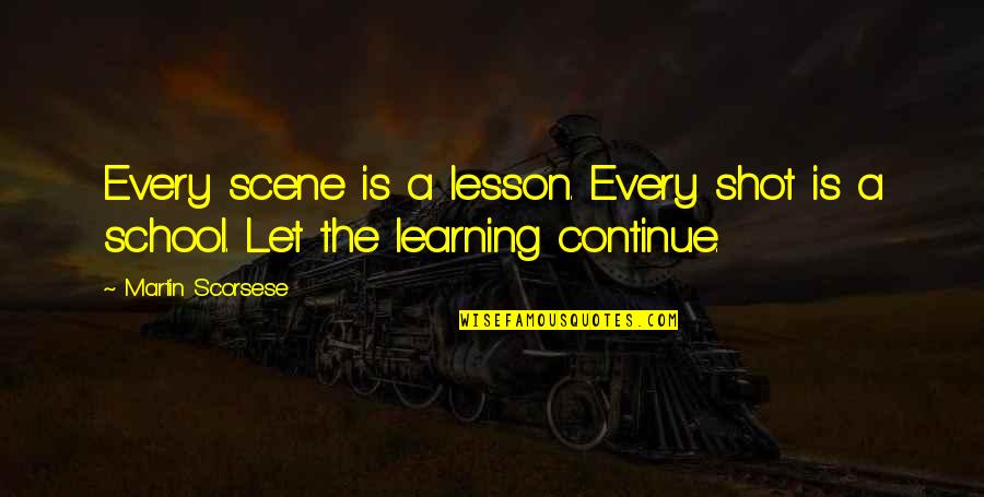 Learning A Lesson Quotes By Martin Scorsese: Every scene is a lesson. Every shot is