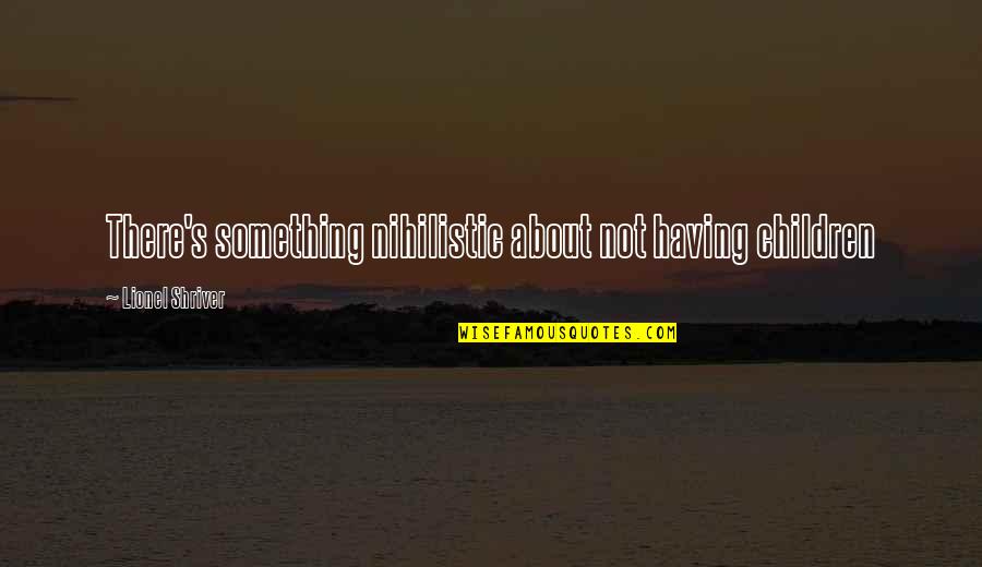 Learning About Other Cultures Quotes By Lionel Shriver: There's something nihilistic about not having children Learning About Other Cultures Quotes By Lionel Shriver: There's something nihilistic about not having children