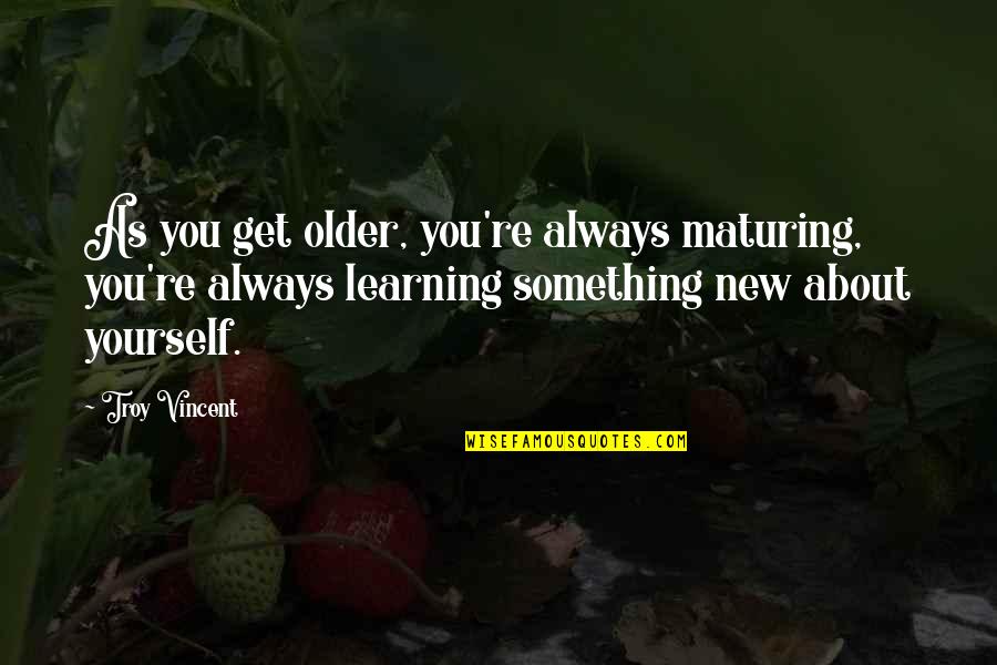 Learning About Yourself Quotes By Troy Vincent: As you get older, you're always maturing, you're