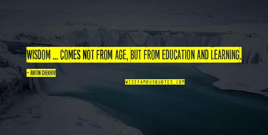 Learning And Books Quotes By Anton Chekhov: Wisdom ... comes not from age, but from