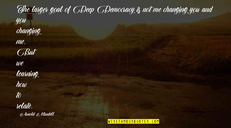 Learning And Changing Quotes By Arnold Mindell: The larger goal of Deep Democracy is not Learning And Changing Quotes By Arnold Mindell: The larger goal of Deep Democracy is not