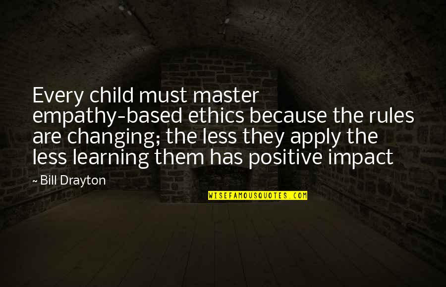 Learning And Changing Quotes By Bill Drayton: Every child must master empathy-based ethics because the Learning And Changing Quotes By Bill Drayton: Every child must master empathy-based ethics because the