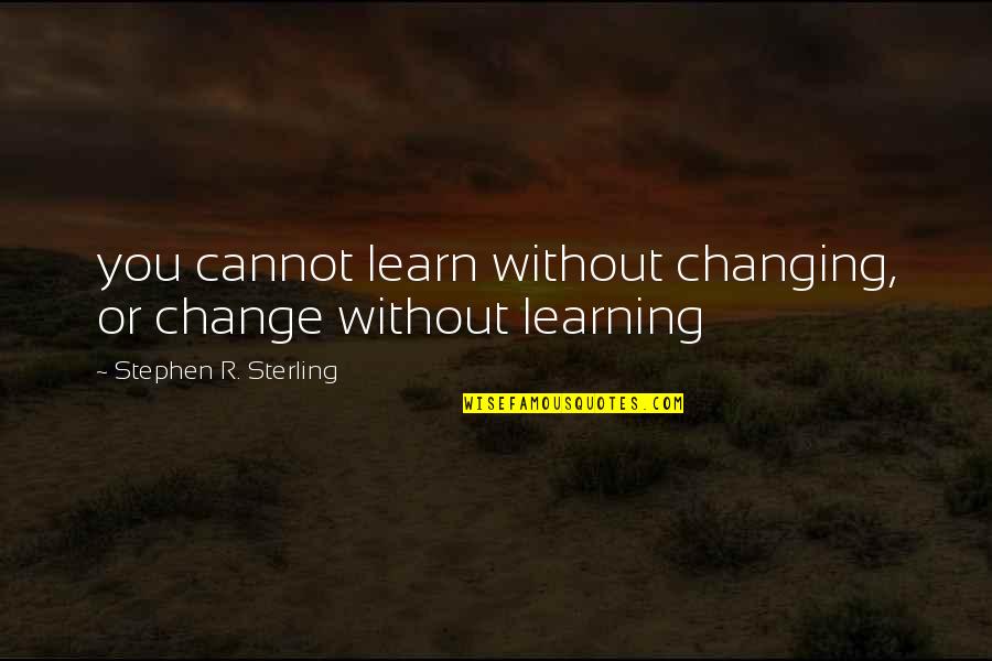 Learning And Changing Quotes By Stephen R. Sterling: you cannot learn without changing, or change without Learning And Changing Quotes By Stephen R. Sterling: you cannot learn without changing, or change without