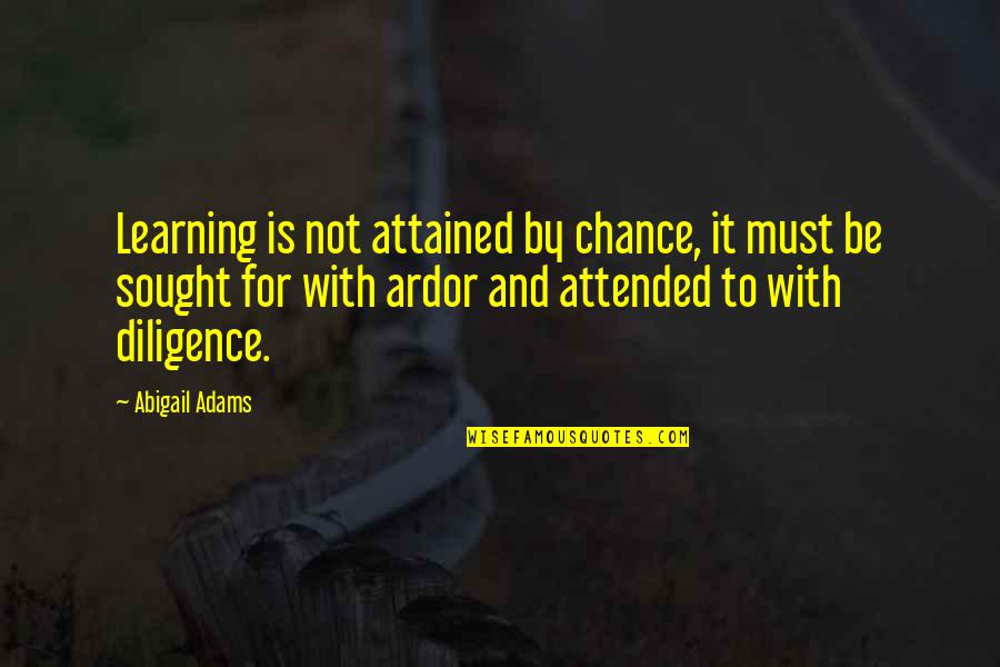 Learning And Education Quotes By Abigail Adams: Learning is not attained by chance, it must