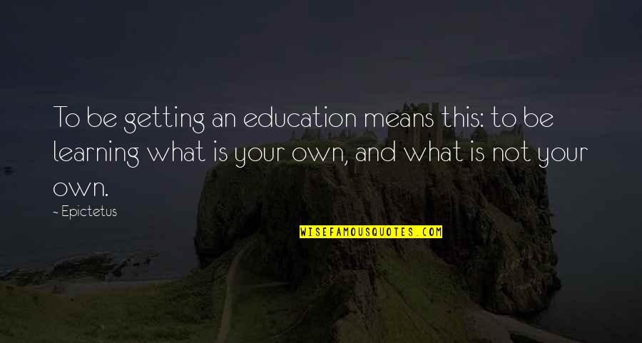 Learning And Education Quotes By Epictetus: To be getting an education means this: to
