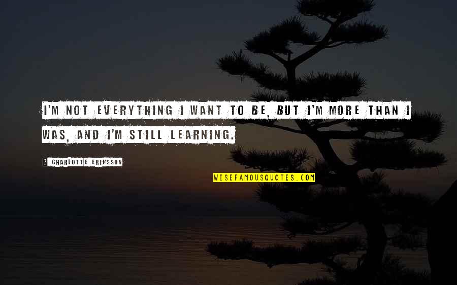 Learning And Growing Quotes By Charlotte Eriksson: I'm not everything I want to be, but