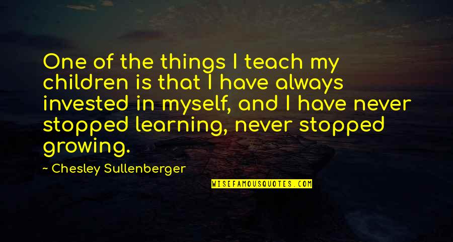 Learning And Growing Quotes By Chesley Sullenberger: One of the things I teach my children