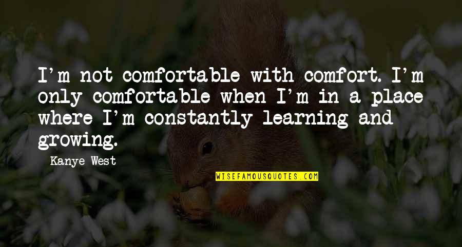 Learning And Growing Quotes By Kanye West: I'm not comfortable with comfort. I'm only comfortable