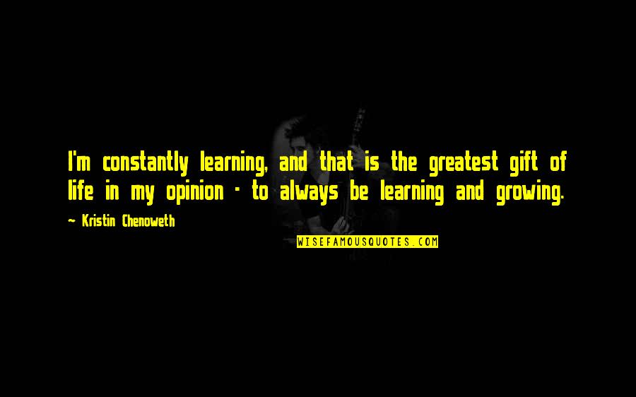 Learning And Growing Quotes By Kristin Chenoweth: I'm constantly learning, and that is the greatest