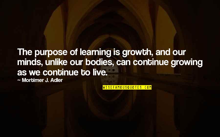 Learning And Growing Quotes By Mortimer J. Adler: The purpose of learning is growth, and our