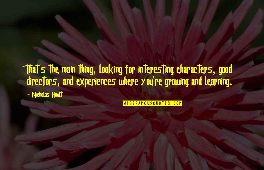 Learning And Growing Quotes By Nicholas Hoult: That's the main thing, looking for interesting characters, Learning And Growing Quotes By Nicholas Hoult: That's the main thing, looking for interesting characters,