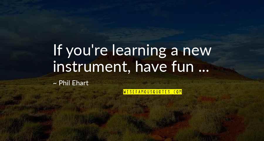 Learning And Having Fun Quotes By Phil Ehart: If you're learning a new instrument, have fun