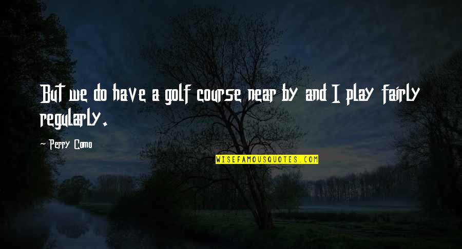 Learning And Implementing Quotes By Perry Como: But we do have a golf course near