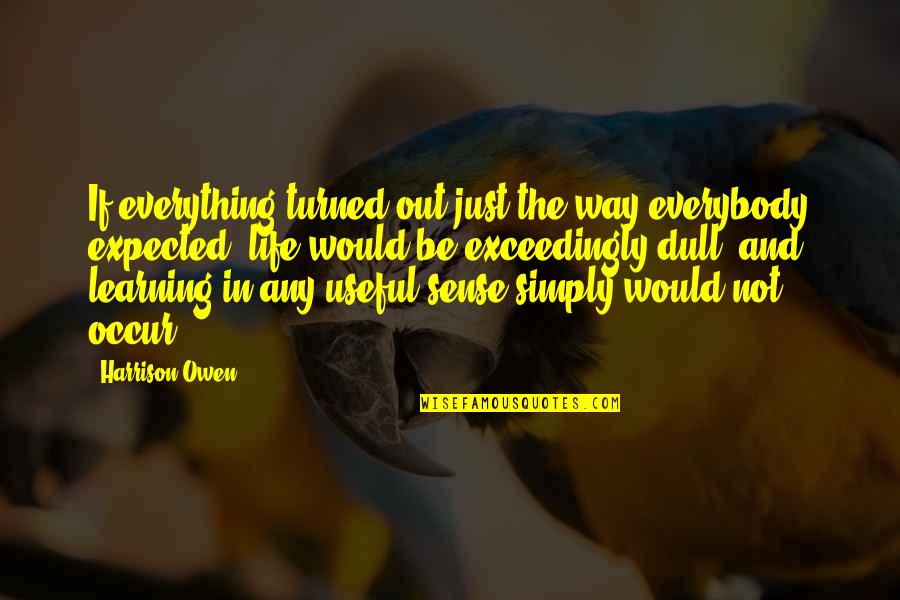 Learning And Life Quotes By Harrison Owen: If everything turned out just the way everybody
