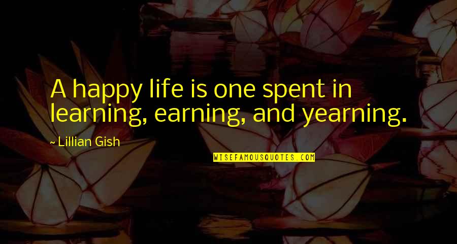 Learning And Life Quotes By Lillian Gish: A happy life is one spent in learning,