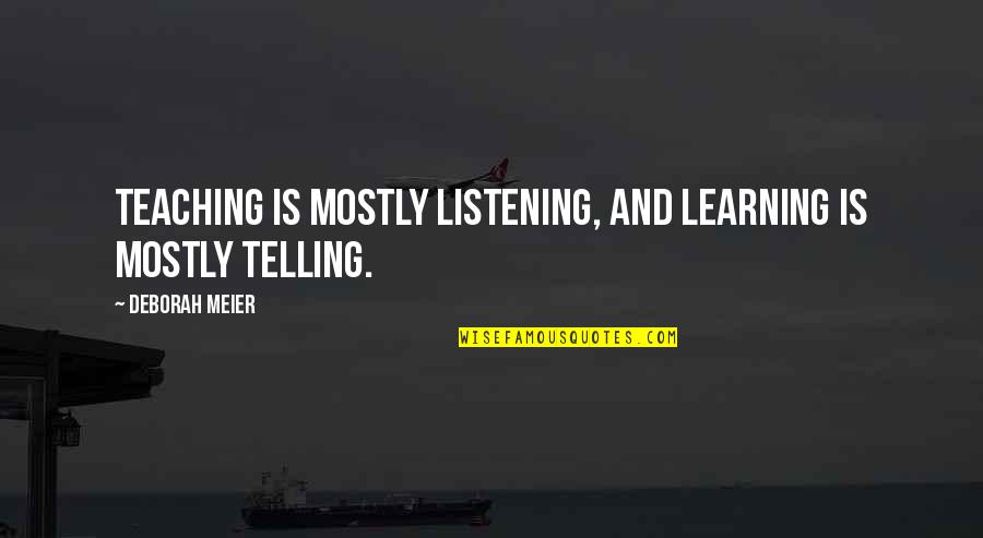 Learning And Listening Quotes By Deborah Meier: Teaching is mostly listening, and learning is mostly
