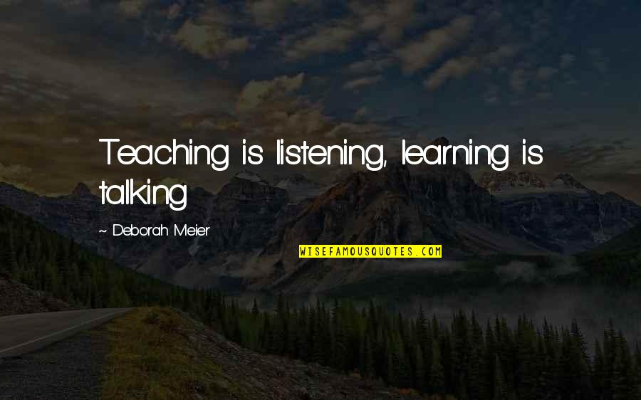 Learning And Listening Quotes By Deborah Meier: Teaching is listening, learning is talking