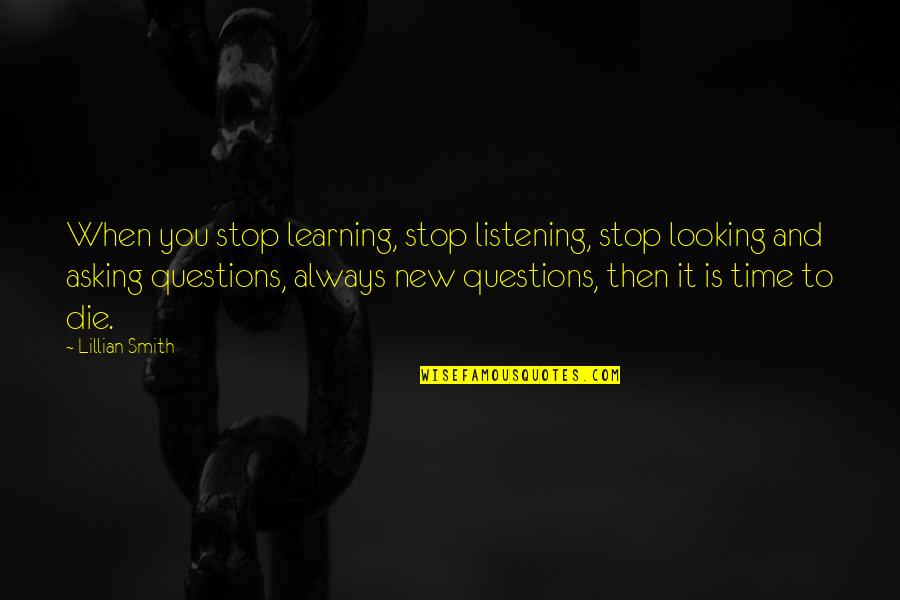 Learning And Listening Quotes By Lillian Smith: When you stop learning, stop listening, stop looking
