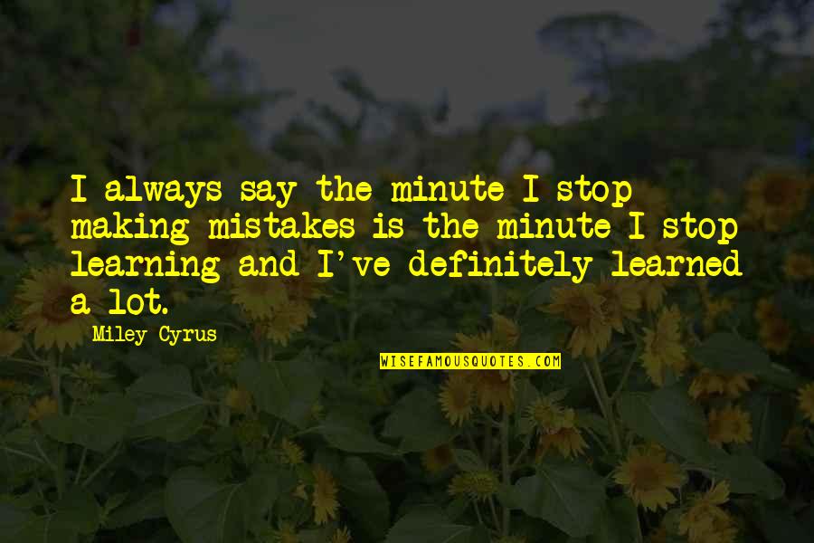 Learning And Making Mistakes Quotes By Miley Cyrus: I always say the minute I stop making