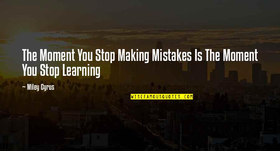 Learning And Making Mistakes Quotes By Miley Cyrus: The Moment You Stop Making Mistakes Is The