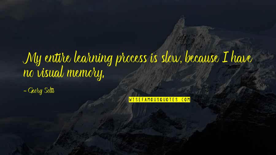 Learning And Memory Quotes By Georg Solti: My entire learning process is slow, because I