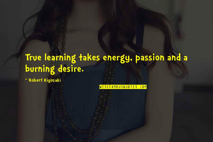 Learning And Passion Quotes By Robert Kiyosaki: True learning takes energy, passion and a burning