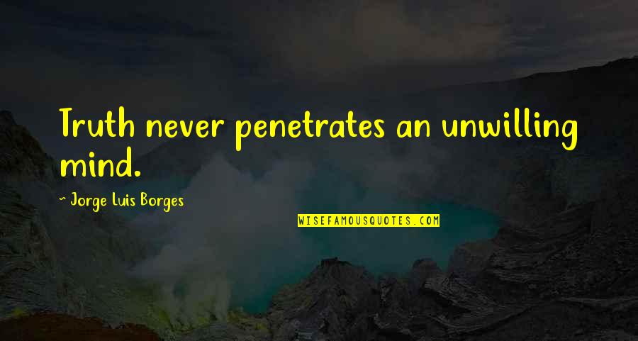 Learning And Personal Growth Quotes By Jorge Luis Borges: Truth never penetrates an unwilling mind.