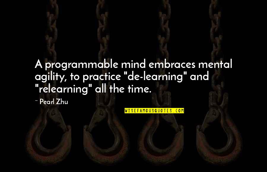Learning And Relearning Quotes By Pearl Zhu: A programmable mind embraces mental agility, to practice