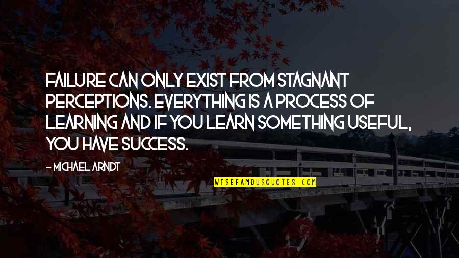 Learning And Success Quotes By Michael Arndt: Failure can only exist from stagnant perceptions. Everything