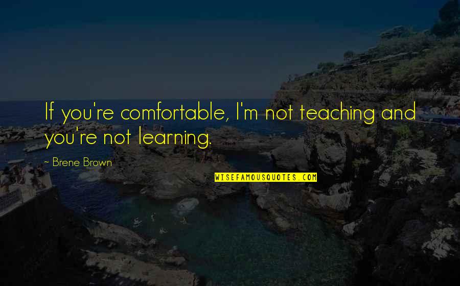 Learning And Teaching Quotes By Brene Brown: If you're comfortable, I'm not teaching and you're
