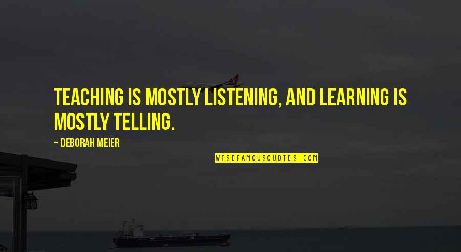 Learning And Teaching Quotes By Deborah Meier: Teaching is mostly listening, and learning is mostly